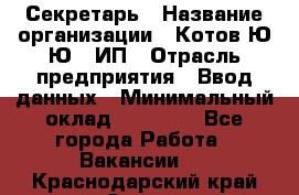 Секретарь › Название организации ­ Котов Ю.Ю., ИП › Отрасль предприятия ­ Ввод данных › Минимальный оклад ­ 25 000 - Все города Работа » Вакансии   . Краснодарский край,Сочи г.